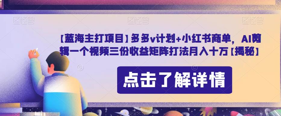 【蓝海主打项目】多多v计划+小红书商单，AI剪辑一个视频三份收益矩阵打法月入十万【揭秘】-如意资源库