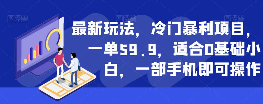 最新玩法，冷门暴利项目，一单59.9，适合0基础小白，一部手机即可操作【揭秘】-如意资源库