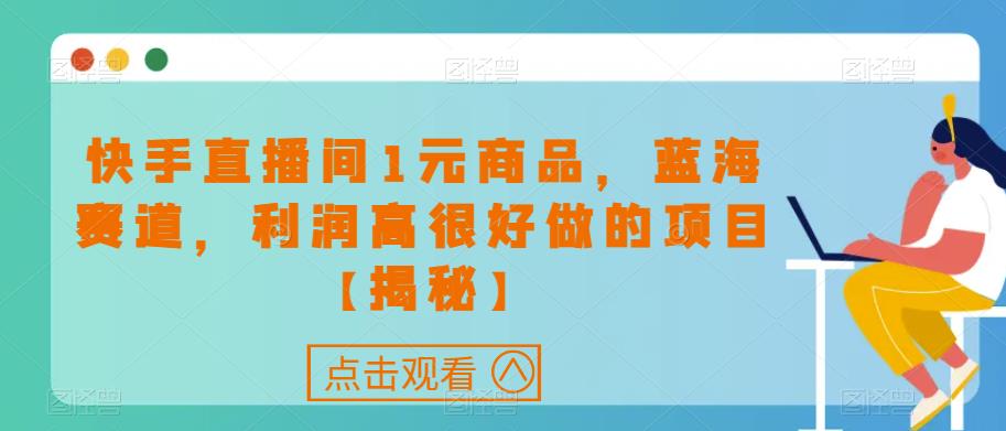快手直播间1元商品，蓝海赛道，利润高很好做的项目【揭秘】-如意资源库
