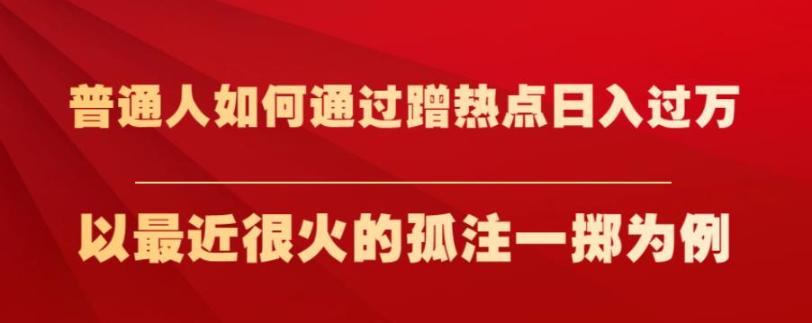 普通人如何通过蹭热点日入过万，以最近很火的孤注一掷为例【揭秘】-如意资源库