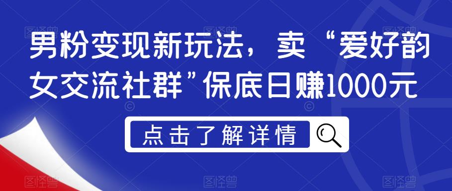 男粉变现新玩法，卖“爱好韵女交流社群”保底日赚1000元【揭秘】-如意资源库