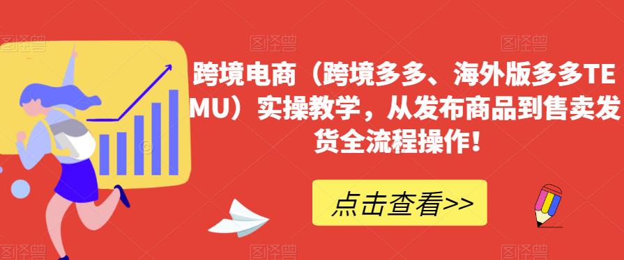 跨境电商（跨境多多、海外版多多TEMU）实操教学，从发布商品到售卖发货全流程操作！-如意资源库