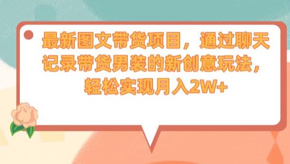 最新图文带货项目，通过聊天记录带货男装的新创意玩法，轻松实现月入2W+【揭秘】-如意资源库
