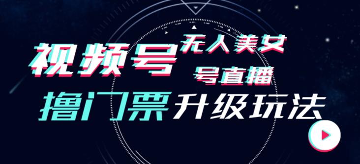视频号美女无人直播间撸门票搭建升级玩法，日入1000+，后端转化不封号【揭秘】-如意资源库