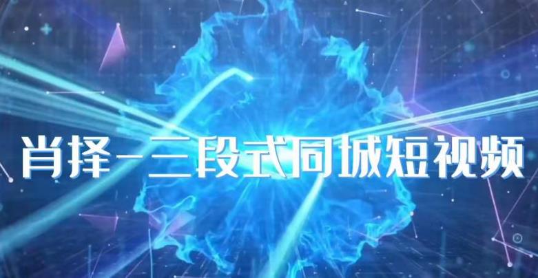 肖择-抖音同城短视频，​三段式同城短视频实操-如意资源库
