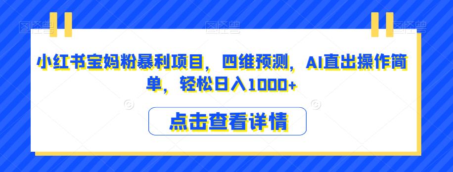 小红书宝妈粉暴利项目，四维预测，AI直出操作简单，轻松日入1000+【揭秘】-如意资源库