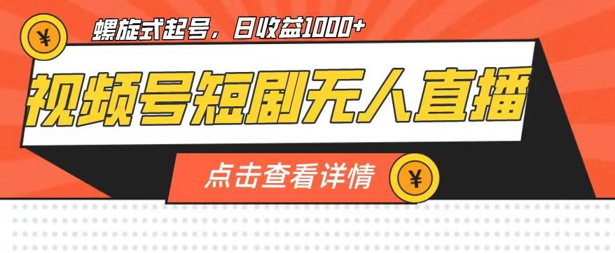 视频号短剧无人直播，螺旋起号，单号日收益1000+【揭秘】-如意资源库