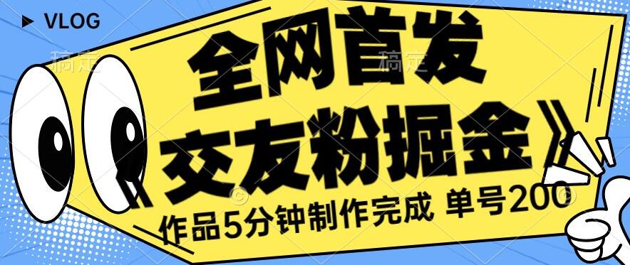 全网首发《交友粉掘金》单号一天躺赚200+作品5分钟制作完成，（长期稳定项目）【揭秘】-如意资源库