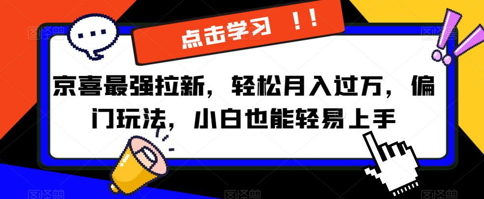京喜最强拉新，轻松月入过万，偏门玩法，小白也能轻易上手【揭秘】-如意资源库
