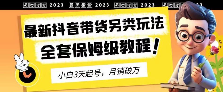 2023年最新抖音带货另类玩法，3天起号，月销破万（保姆级教程）【揭秘】-如意资源库
