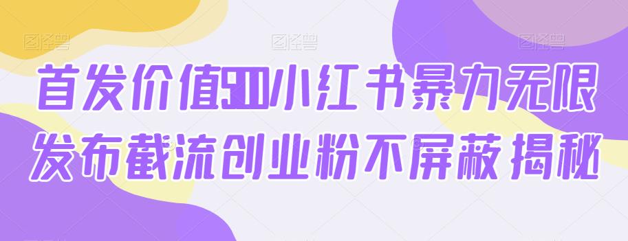 首发价值5100小红书暴力无限发布截流创业粉不屏蔽揭秘-如意资源库