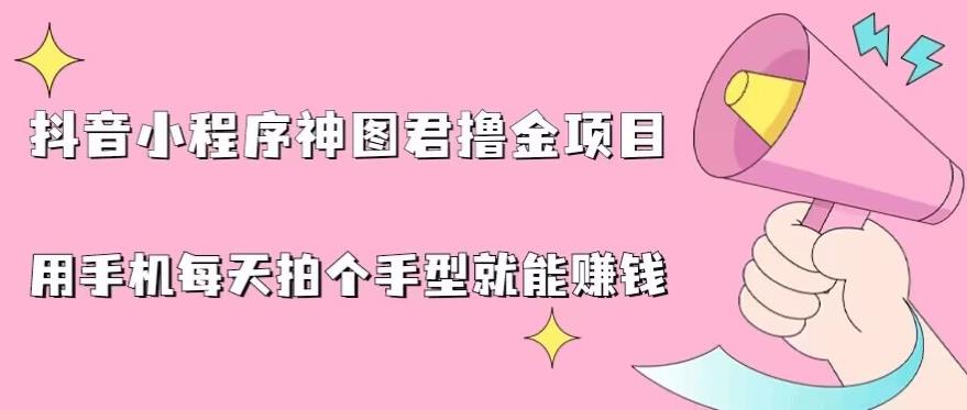 抖音小程序神图君撸金项目，用手机每天拍个手型挂载一下小程序就能赚钱【揭秘】-如意资源库