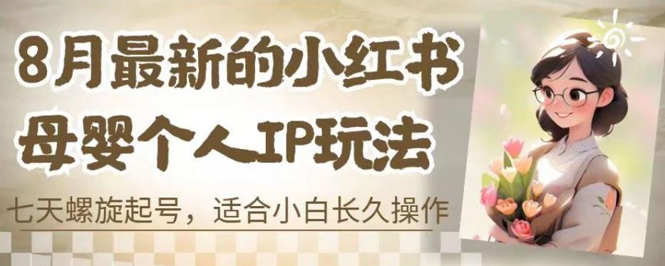 8月最新的小红书母婴个人IP玩法，七天螺旋起号，适合小白长久操作(附带全部教程)【揭秘】-如意资源库