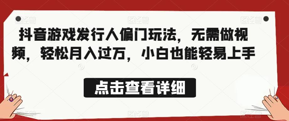 全网首发，抖音游戏发行人偏门玩法，无需做视频，轻松月入过万，小白也能轻易上手【揭秘】-如意资源库