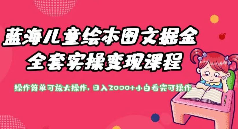 蓝海儿童绘本图文掘金全套实操变现课程，操作简单可放大操作，日入2000+【揭秘】-如意资源库