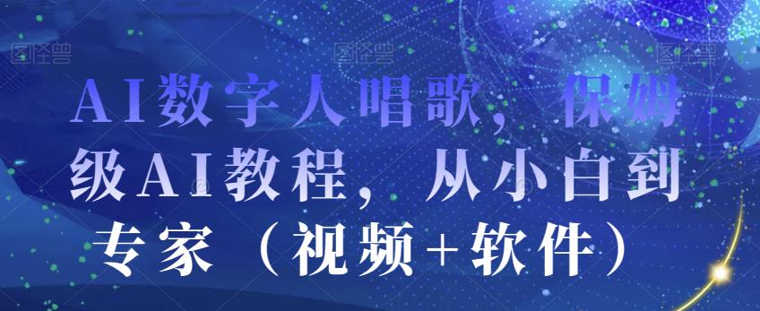 AI数字人唱歌，保姆级AI教程，从小白到专家（视频+软件）-如意资源库