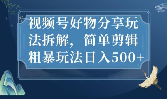视频号好物分享玩法拆解，简单剪辑粗暴玩法日入500+【揭秘】-如意资源库