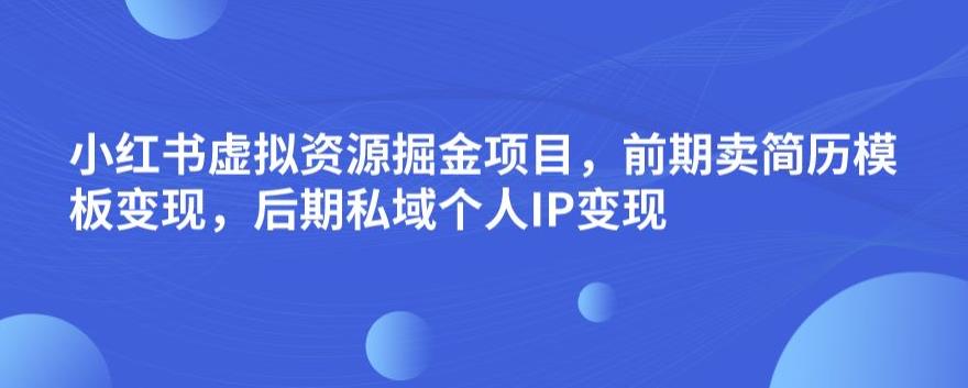 小红书虚拟资源掘金项目，前期卖简历模板变现，后期私域个人IP变现，日入300，长期稳定【揭秘】-如意资源库