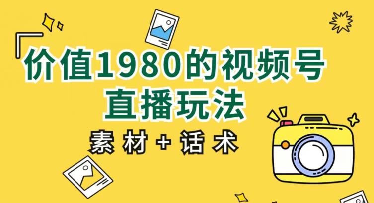 价值1980的视频号直播玩法，小白也可以直接上手操作【教程+素材+话术】-如意资源库