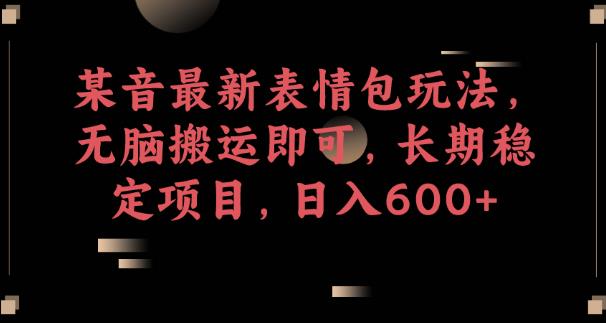 某音最新表情包玩法，无脑搬运即可，长期稳定项目，日入600+【揭秘】-如意资源库