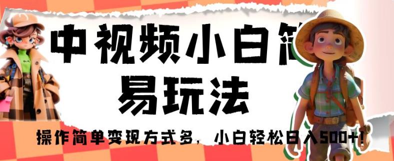 中视频小白简易玩法，操作简单变现方式多，小白轻松日入500+！【揭秘】-如意资源库