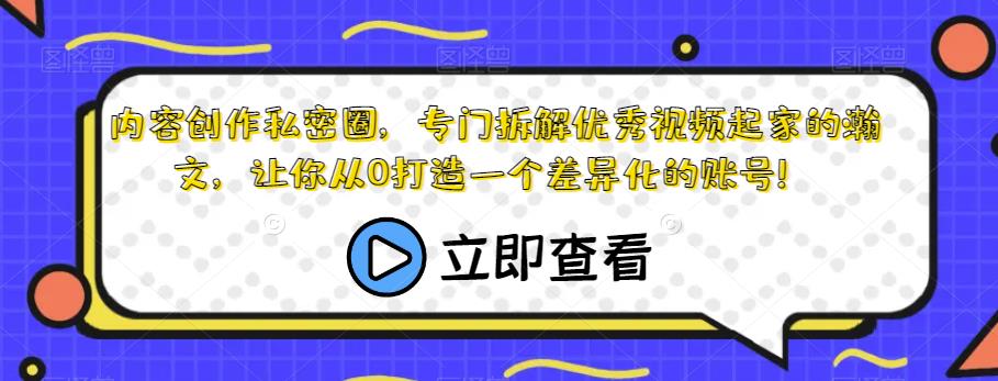 内容创作私密圈，专门拆解优秀视频起家的瀚文，让你从0打造一个差异化的账号！-如意资源库
