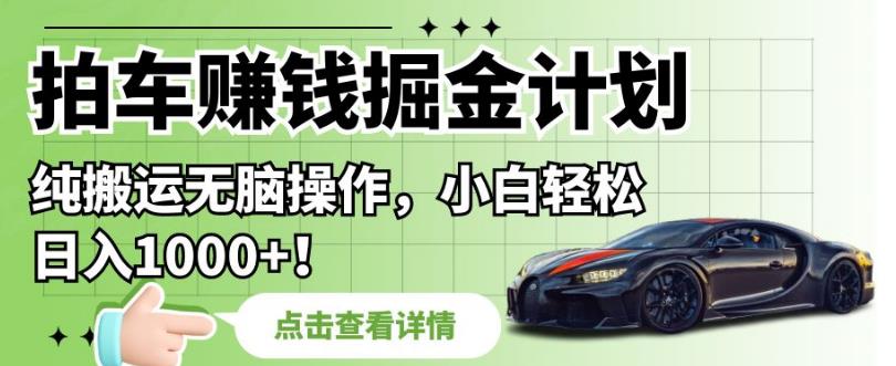 拍车赚钱掘金计划，纯搬运无脑操作，小白轻松日入1000+【揭秘】-如意资源库