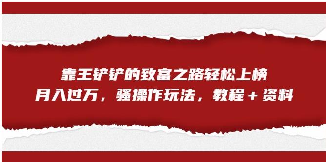 靠王铲铲的致富之路轻松上榜，月入过万，骚操作玩法（教程＋资料）【揭秘】-如意资源库