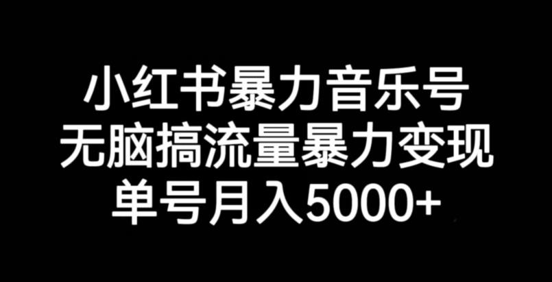 小红书暴力音乐号，无脑搞流量暴力变现，单号月入5000+-如意资源库
