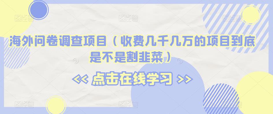 海外问卷调查项目（收费几千几万的项目到底是不是割韭菜）【揭秘】-如意资源库