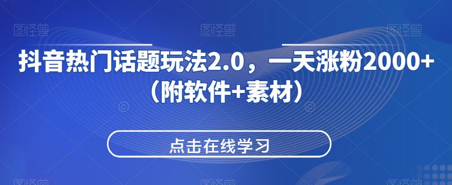 抖音热门话题玩法2.0，一天涨粉2000+（附软件+素材）-如意资源库