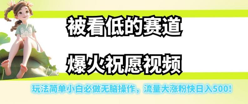 被看低的赛道爆火祝愿视频，玩法简单小白必做无脑操作，流量大涨粉快日入500-如意资源库