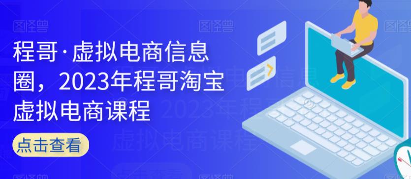 程哥·虚拟电商信息圈，2023年程哥淘宝虚拟电商课程-如意资源库