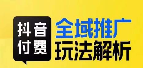 抖音付费全域推广玩法解析，抓住平台红利，小付费撬动大流量-如意资源库