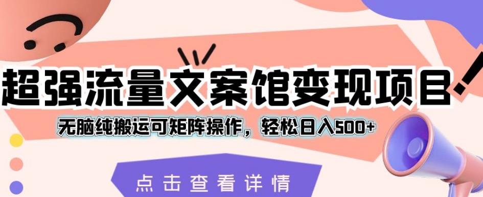 超强流量文案馆变现项目，无脑纯搬运可矩阵操作，轻松日入500+【揭秘】-如意资源库