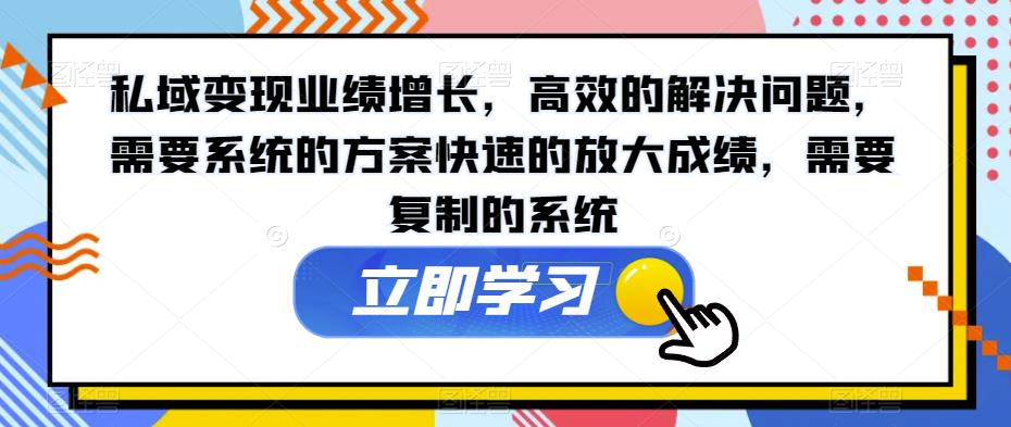 私域变现业绩增长，高效的解决问题，需要系统的方案快速的放大成绩，需要复制的系统-如意资源库