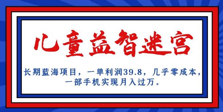 长期蓝海项目，儿童益智迷宫，一单利润39.8，几乎零成本，一部手机实现月入过万-如意资源库