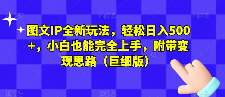 图文IP全新玩法，轻松日入500+，小白也能完全上手，附带变现思路（巨细版）-如意资源库