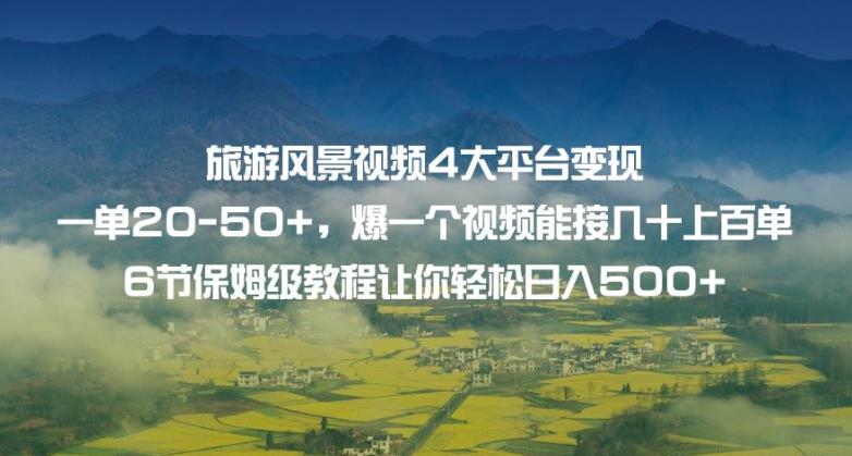 旅游风景视频4大平台变现单20-50+，爆一个视频能接几十上百单6节保姆级教程让你轻松日入500+-如意资源库