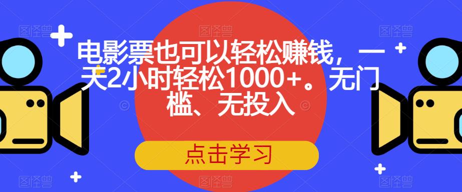 电影票也可以轻松赚钱，一天2小时轻松1000+。无门槛、无投入【揭秘】-如意资源库