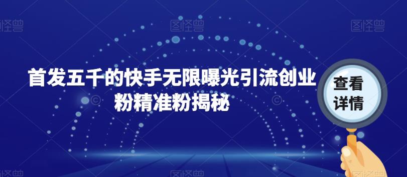首发五千的快手无限曝光引流创业粉精准粉揭秘-如意资源库