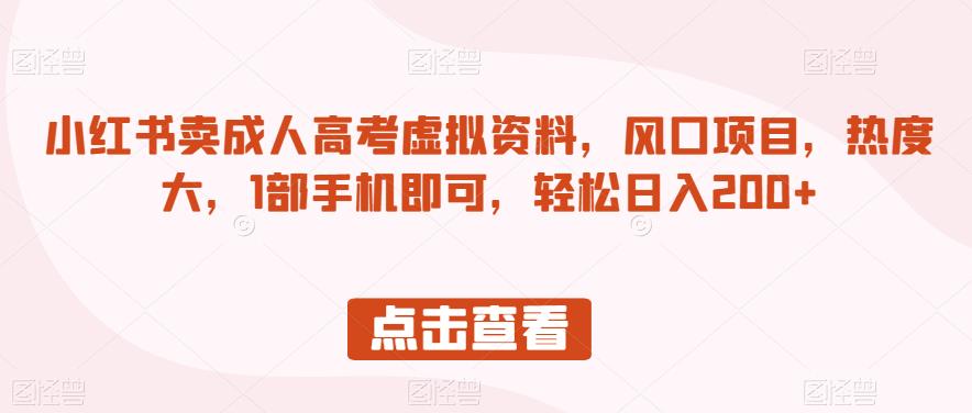小红书卖成人高考虚拟资料，风口项目，热度大，1部手机即可，轻松日入200+【揭秘】-如意资源库