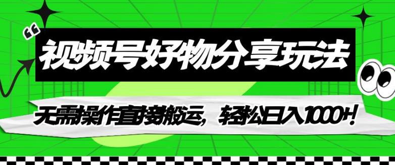 视频号好物分享玩法，无需操作直接搬运，轻松日入1000+！【揭秘】-如意资源库
