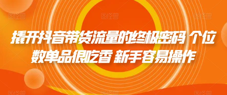 撬开抖音带货流量的终极密码 个位数单品很吃香 新手容易操作-如意资源库