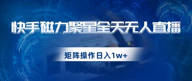 快手磁力聚星全天无人直播，矩阵操作日入1w+【揭秘】-如意资源库