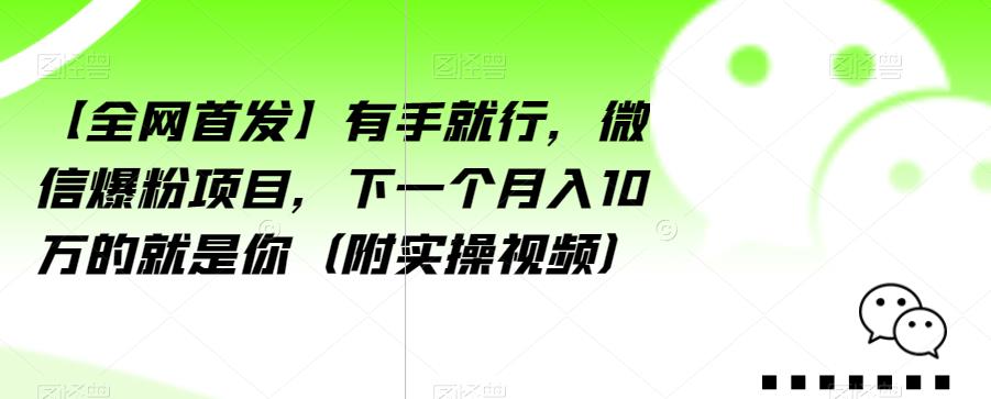 【全网首发】有手就行，微信爆粉项目，下一个月入10万的就是你（附实操视频）【揭秘】-如意资源库