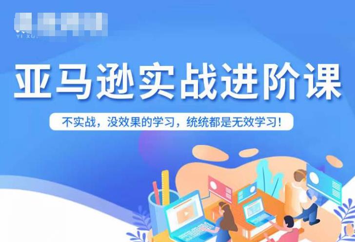 亚马逊FBA运营进阶课，不实战，没效果的学习，统统都是无效学习-如意资源库