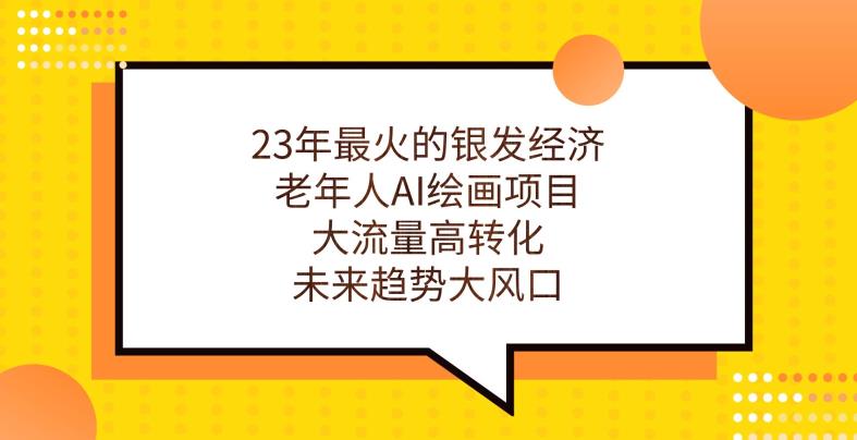 23年最火的银发经济，老年人AI绘画项目，大流量高转化，未来趋势大风口【揭秘】-如意资源库