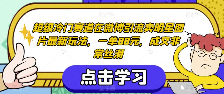 超级冷门赛道在微博引流卖明星图片最新玩法，一单88元，成交非常丝滑【揭秘】-如意资源库