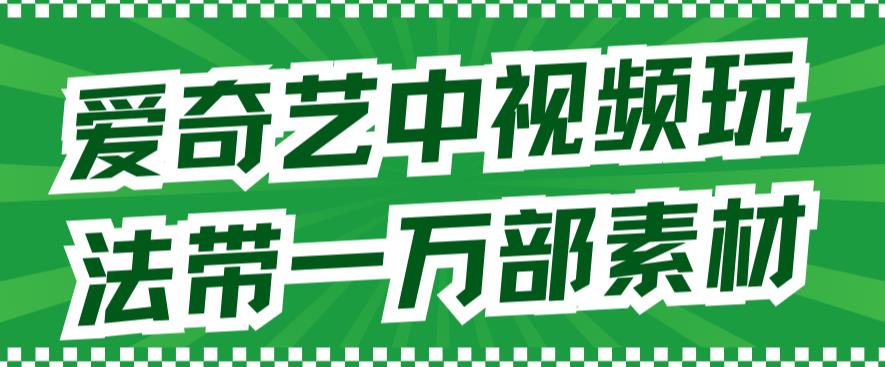 爱奇艺中视频玩法，不用担心版权问题（详情教程+一万部素材）-如意资源库